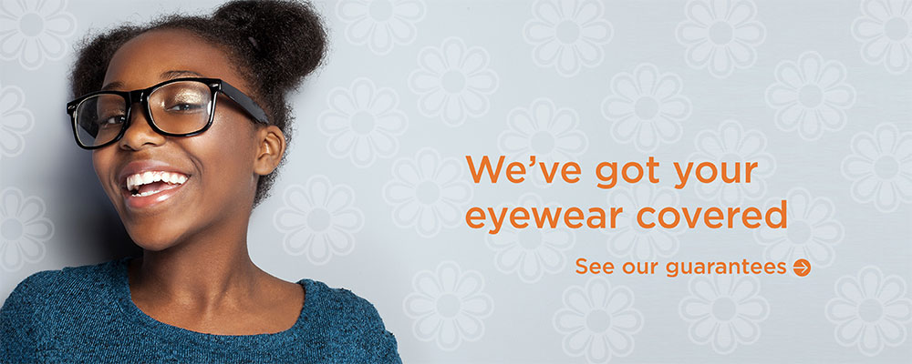 We've got your eyewear covered. See our guarantees.