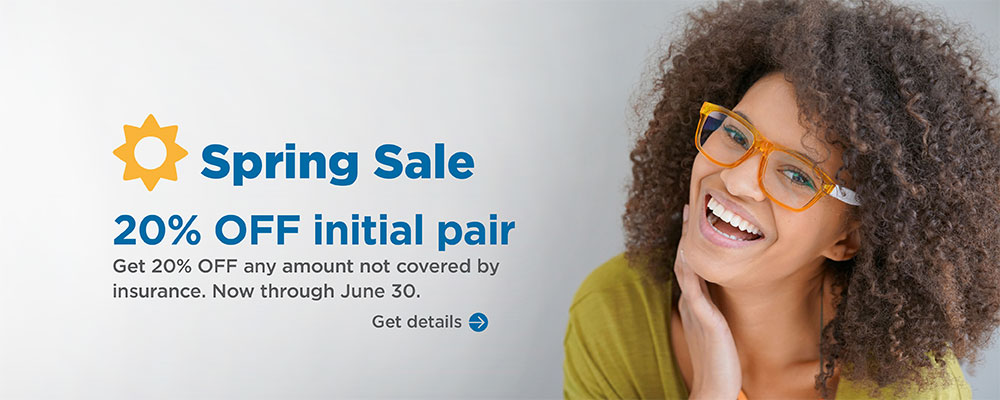 Spring Sale. 20% OFF initial pair. Get 20% OFF any amount not covered by insurance. Now through June 30. Get Details.