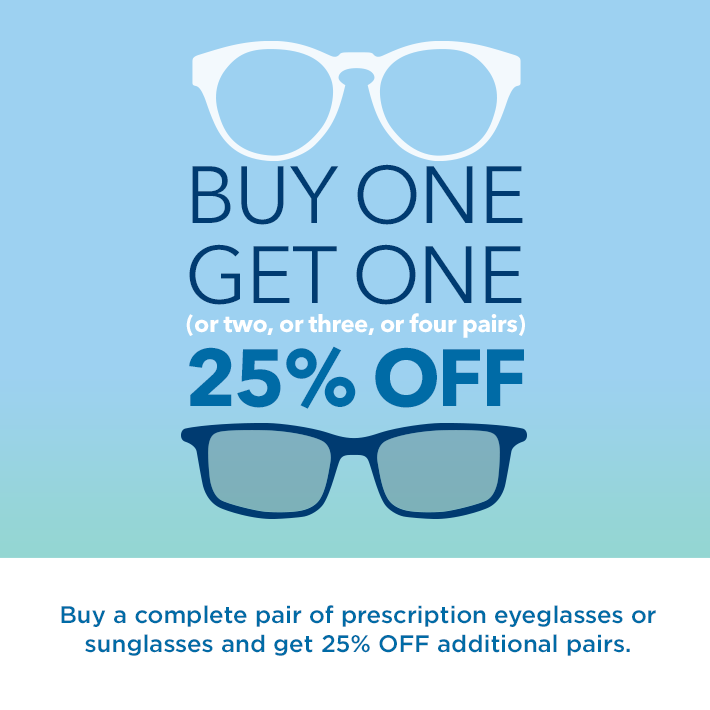 Buy One Get One 25% OFF. Buy a complete pair of eyeglasses or sunglasses and get 25% OFF additional prescription pairs. Discounted pairs must be of equal or lesser value to first pair. Cannot be combined with optical benefit or other eyewear discounts. Maui Jim excluded.